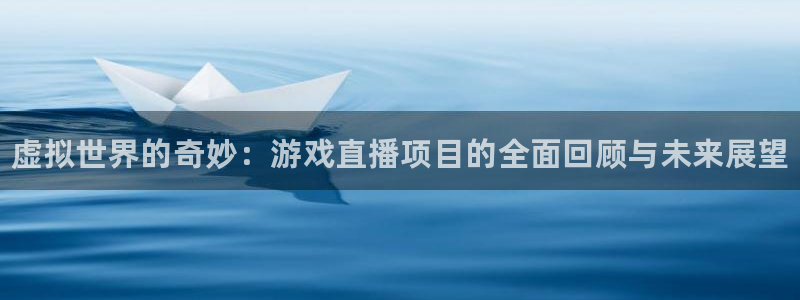 极悦娱乐注册测速：虚拟世界的奇妙：游戏直播项目的全面回顾与未