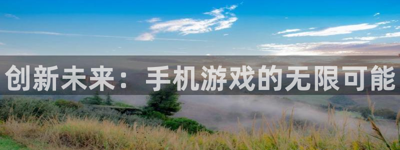 极悦娱乐平台官网注册：创新未来：手机游戏的无限可能