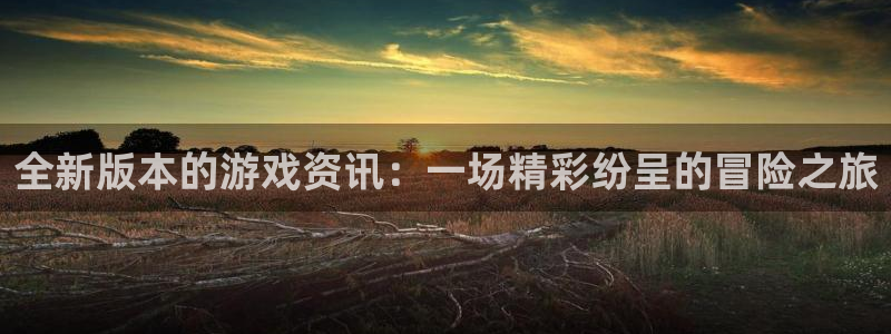 极悦娱乐是什么：全新版本的游戏资讯：一场精彩纷呈的冒险之旅