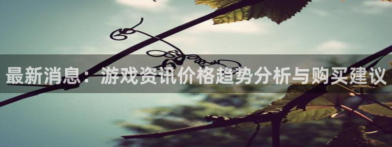 极悦娱乐登陆：最新消息：游戏资讯价格趋势分析与购买建议