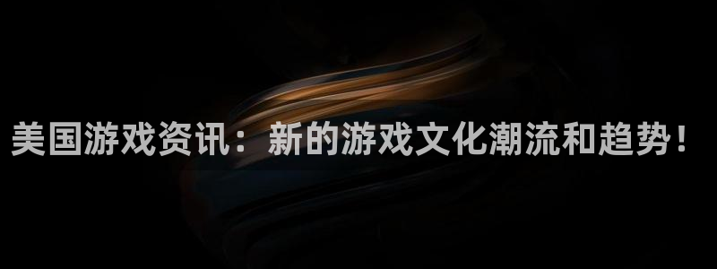 极悦娱乐游戏：美国游戏资讯：新的游戏文化潮流和趋势！