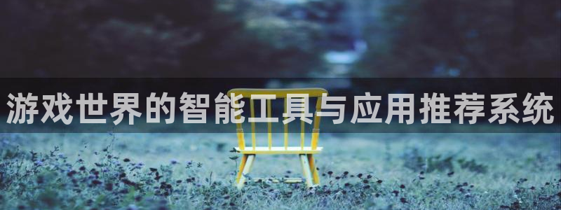 极悦娱乐怎么注册：游戏世界的智能工具与应用推荐系统