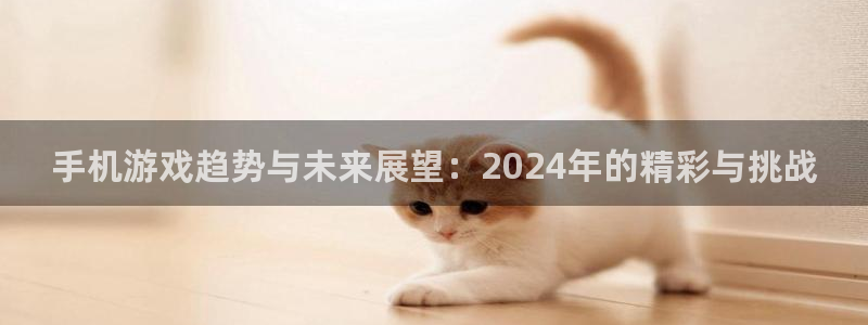 极悦娱乐平台登录线路：手机游戏趋势与未来展望：2024年的精