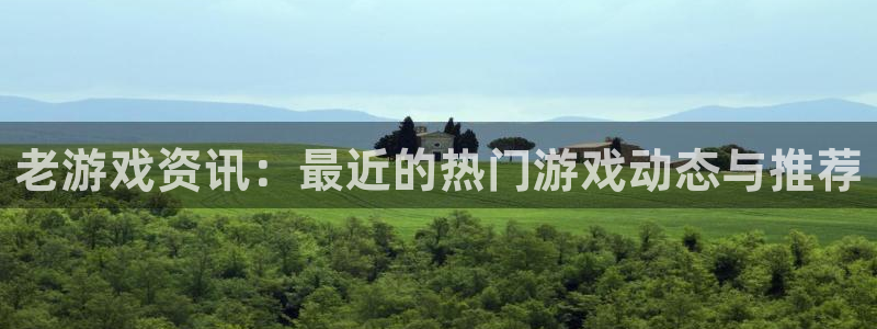 极悦娱乐下载：老游戏资讯：最近的热门游戏动态与推荐